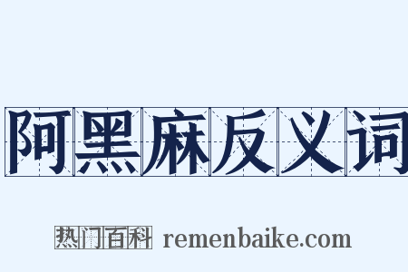 阿黑麻反义词是什么意思的图片